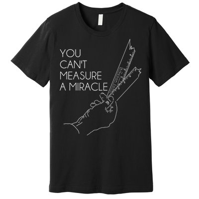 You Can't Measure A Miracle Funny Meme Premium T-Shirt