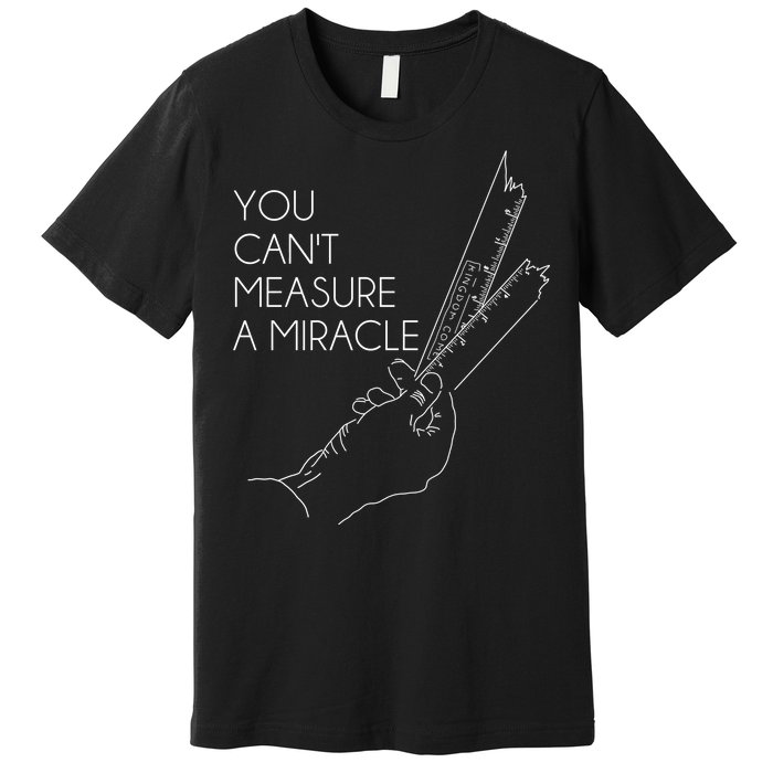 You Can't Measure A Miracle Funny Meme Premium T-Shirt