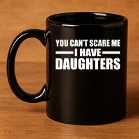 You Can't Scare Me I Have Daughters 11oz C Handle Ceramic Mug
