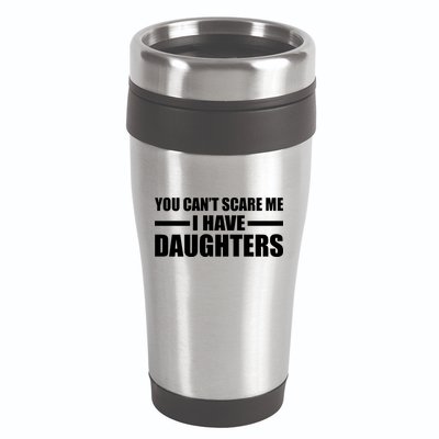 You Can't Scare Me I Have Daughters 16oz Travel Tumbler