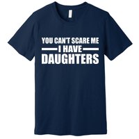 You Can't Scare Me I Have Daughters Premium T-Shirt