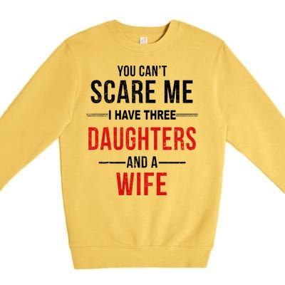 You Can't Scare Me I Have Three Daughters And A Wife Premium Crewneck Sweatshirt