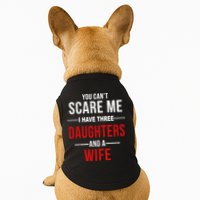 You Can't Scare Me I Have Three Daughters And A Wife Doggie Tank