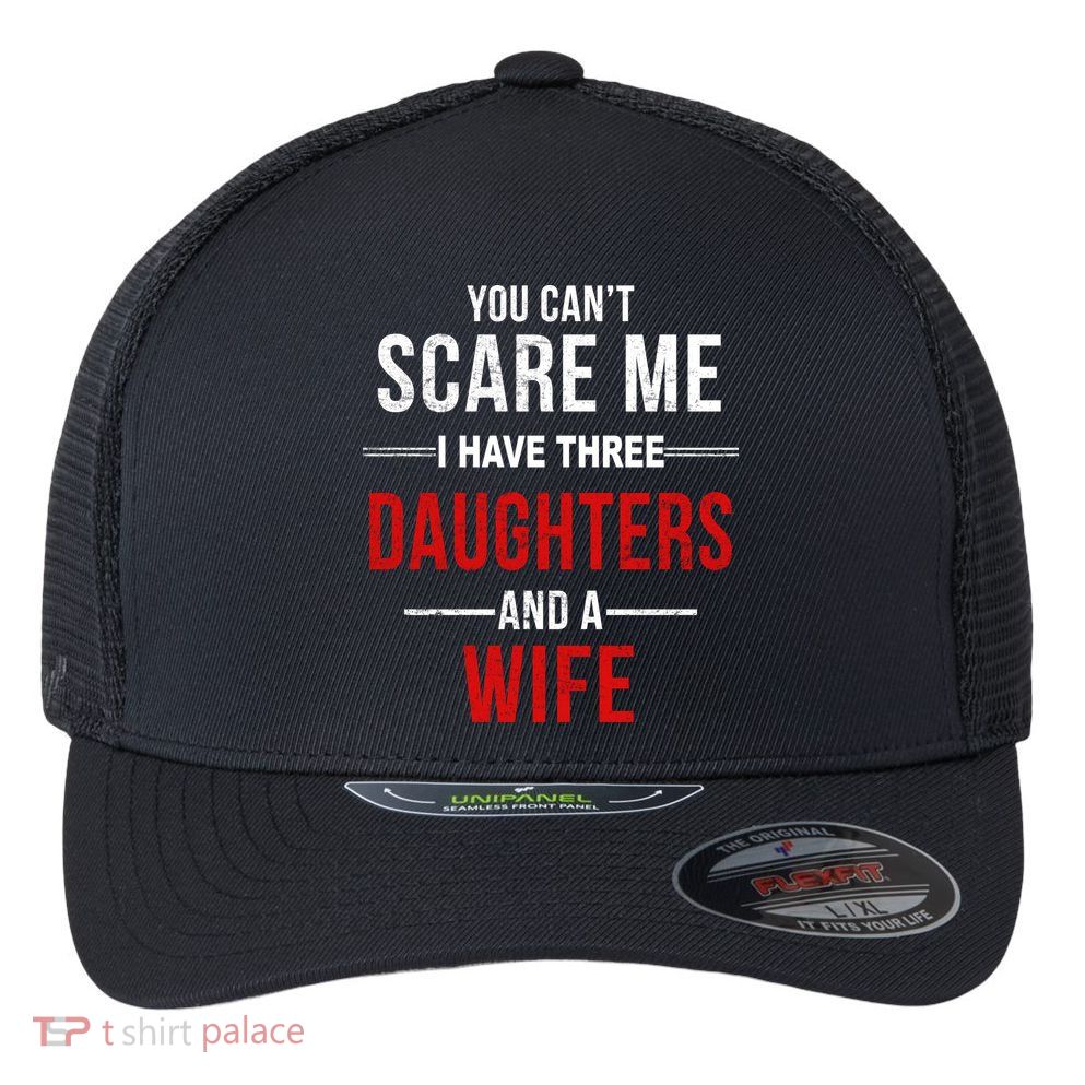 You Can't Scare Me I Have Three Daughters And A Wife Flexfit Unipanel Trucker Cap
