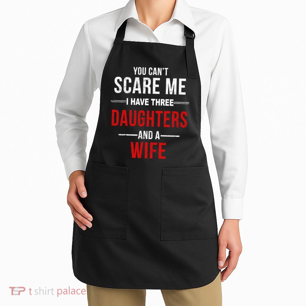 You Can't Scare Me I Have Three Daughters And A Wife Apron