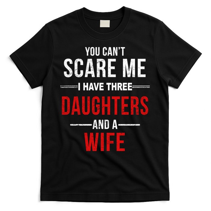 You Can't Scare Me I Have Three Daughters And A Wife T-Shirt