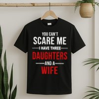 You Can't Scare Me I Have Three Daughters And A Wife T-Shirt