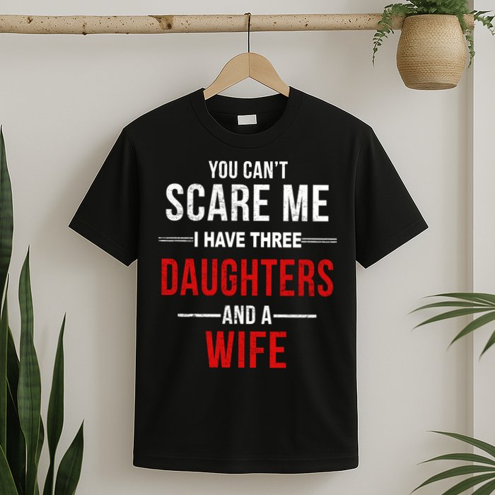 You Can't Scare Me I Have Three Daughters And A Wife T-Shirt