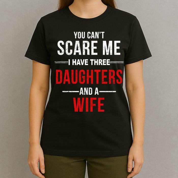 You Can't Scare Me I Have Three Daughters And A Wife T-Shirt