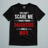 You Can't Scare Me I Have Three Daughters And A Wife T-Shirt