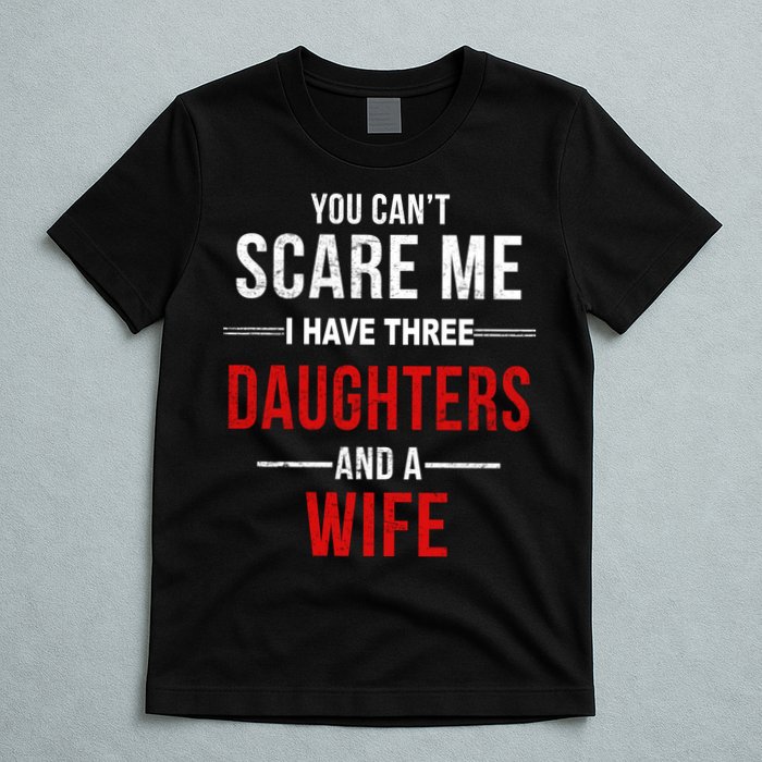 You Can't Scare Me I Have Three Daughters And A Wife T-Shirt