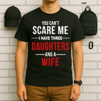 You Can't Scare Me I Have Three Daughters And A Wife T-Shirt