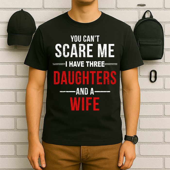 You Can't Scare Me I Have Three Daughters And A Wife T-Shirt