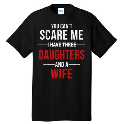 You Can't Scare Me I Have Three Daughters And A Wife Tall T-Shirt