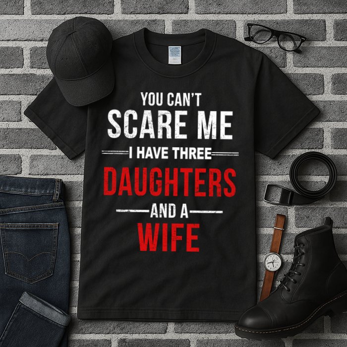 You Can't Scare Me I Have Three Daughters And A Wife Tall T-Shirt