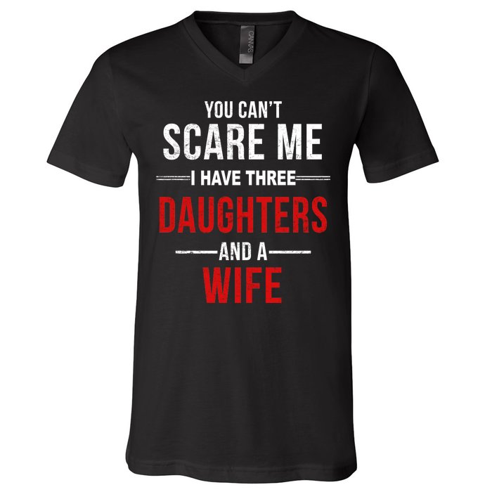 You Can't Scare Me I Have Three Daughters And A Wife V-Neck T-Shirt