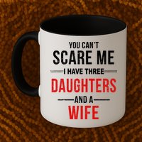You Can't Scare Me I Have Three Daughters And A Wife Mug