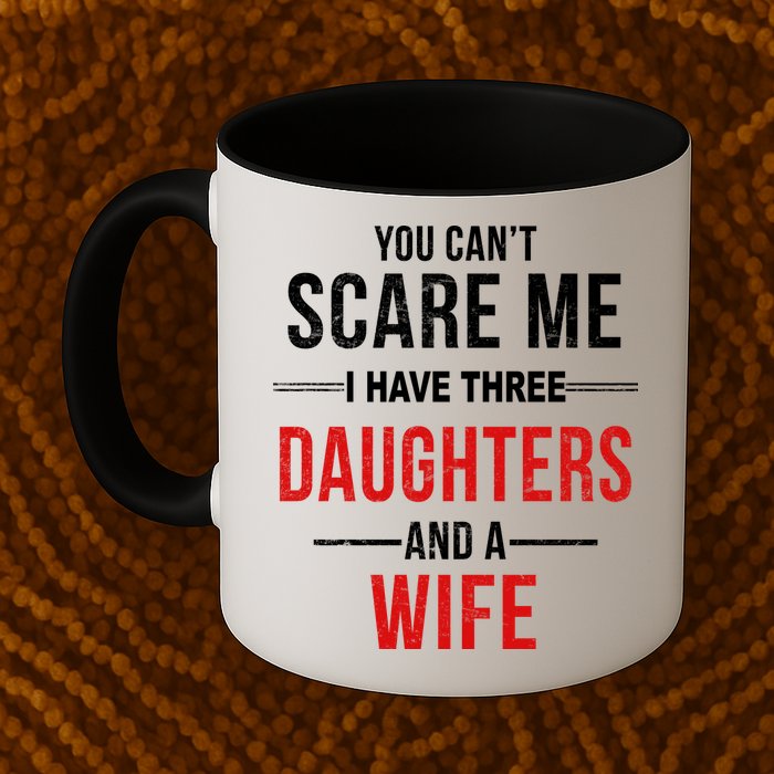 You Can't Scare Me I Have Three Daughters And A Wife Mug