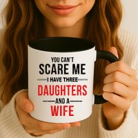 You Can't Scare Me I Have Three Daughters And A Wife Mug