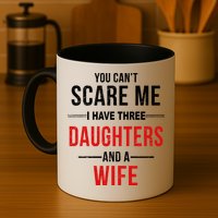You Can't Scare Me I Have Three Daughters And A Wife Mug