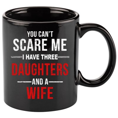 You Can't Scare Me I Have Three Daughters And A Wife 11oz C Handle Ceramic Mug
