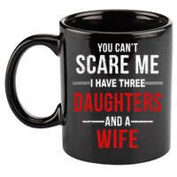 You Can't Scare Me I Have Three Daughters And A Wife 11oz C Handle Ceramic Mug