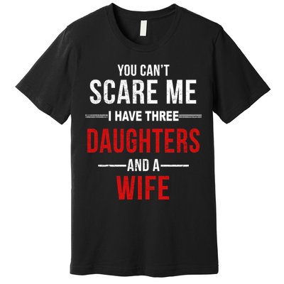 You Can't Scare Me I Have Three Daughters And A Wife Premium T-Shirt
