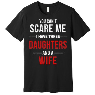 You Can't Scare Me I Have Three Daughters And A Wife Premium T-Shirt