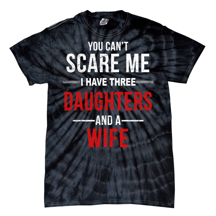 You Can't Scare Me I Have Three Daughters And A Wife Tie-Dye T-Shirt