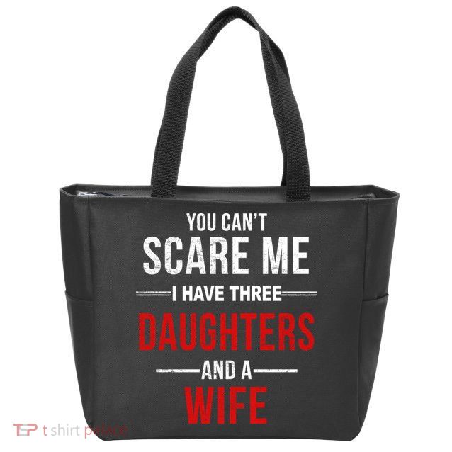 You Can't Scare Me I Have Three Daughters And A Wife Zip Tote Bag
