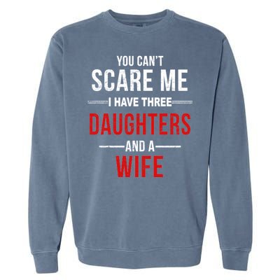 You Can't Scare Me I Have Three Daughters And A Wife Garment-Dyed Sweatshirt