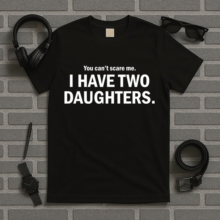 You Can't Scare Me I Have Two Daughters T-Shirt