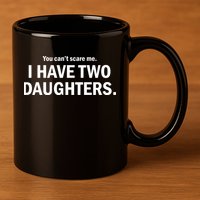 You Can't Scare Me I Have Two Daughters 11oz C Handle Ceramic Mug