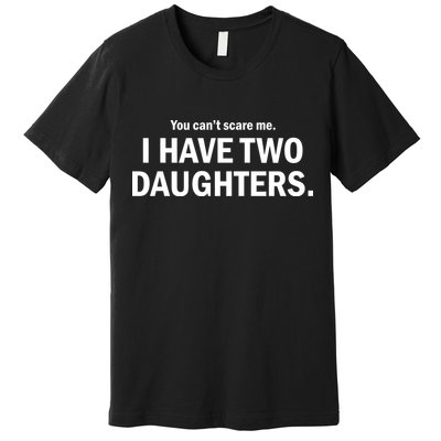You Can't Scare Me I Have Two Daughters Premium T-Shirt