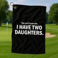 You Can't Scare Me I Have Two Daughters Golf Towel