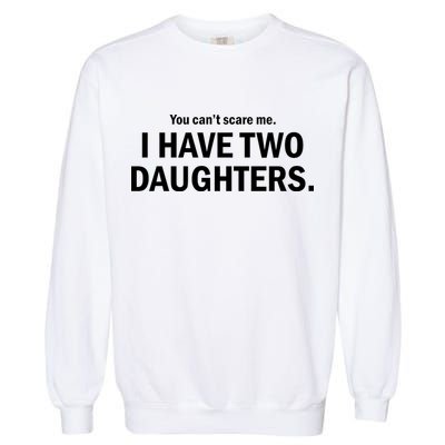 You Can't Scare Me I Have Two Daughters Garment-Dyed Sweatshirt