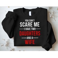 You Can't Scare Me I Have Two Daughters And A Wife Sweatshirt