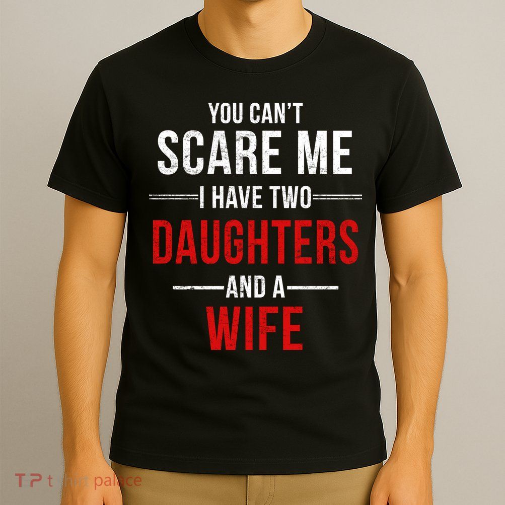 You Can't Scare Me I Have Two Daughters And A Wife T-Shirt