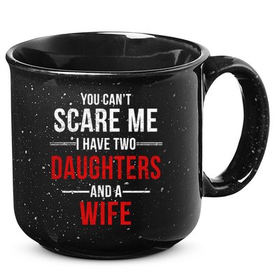 You Can't Scare Me I Have Two Daughters And A Wife 15oz Campfire Ceramic Mug