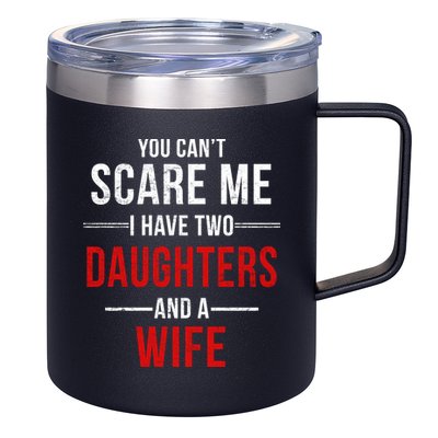 You Can't Scare Me I Have Two Daughters And A Wife 12oz Stainless Steel Coffee Mug