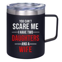 You Can't Scare Me I Have Two Daughters And A Wife 12oz Stainless Steel Coffee Mug