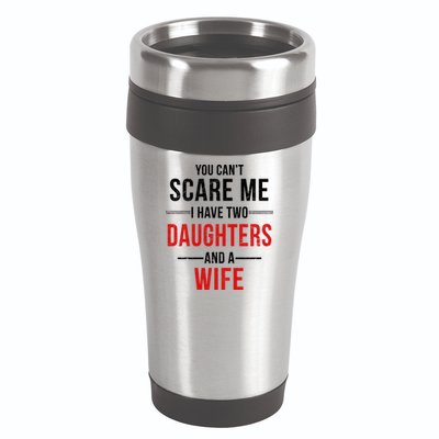 You Can't Scare Me I Have Two Daughters And A Wife 16oz Travel Tumbler