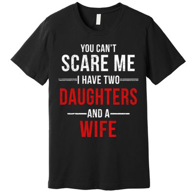 You Can't Scare Me I Have Two Daughters And A Wife Premium T-Shirt