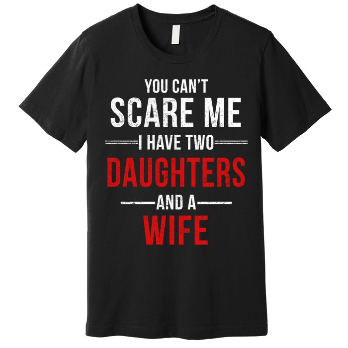 You Can't Scare Me I Have Two Daughters And A Wife Premium T-Shirt