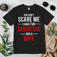 You Can't Scare Me I Have Two Daughters And A Wife Premium T-Shirt