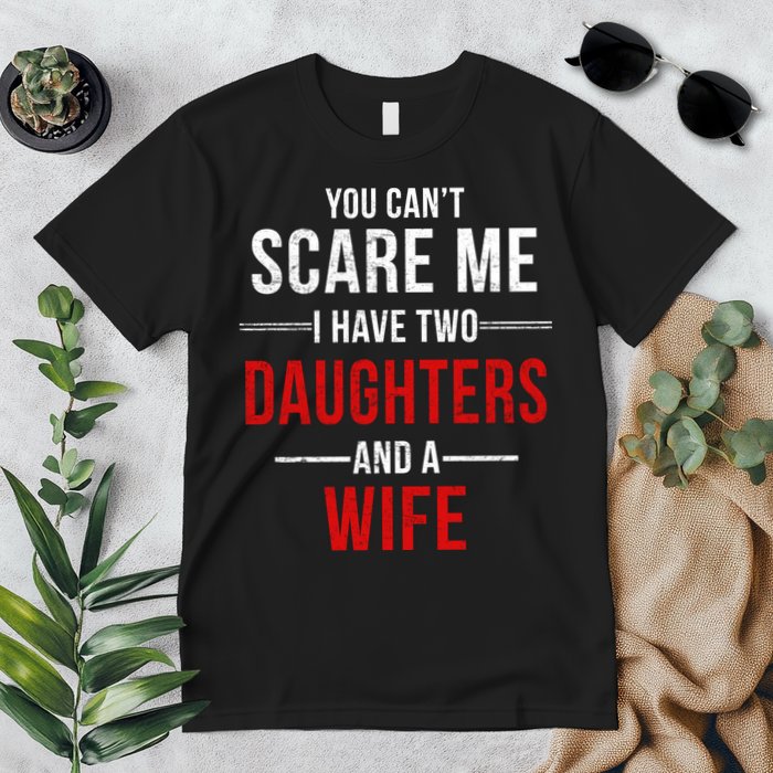 You Can't Scare Me I Have Two Daughters And A Wife Premium T-Shirt