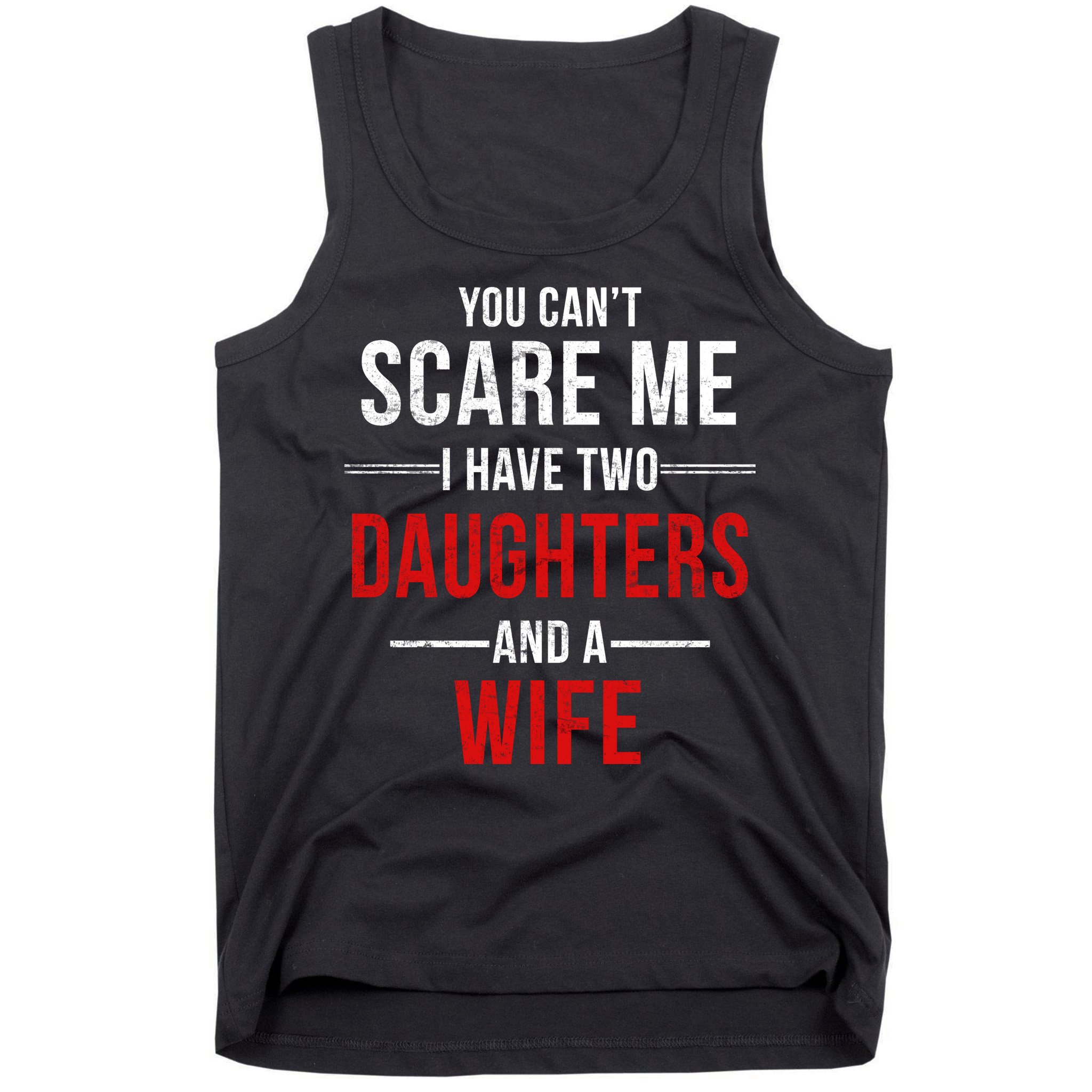 You Can't Scare Me I Have Two Daughters And A Wife Tank Top