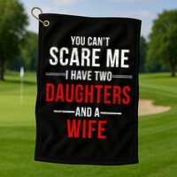 You Can't Scare Me I Have Two Daughters And A Wife Golf Towel