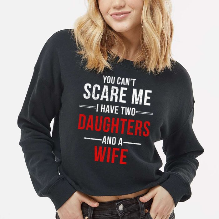 You Can't Scare Me I Have Two Daughters And A Wife Cropped Pullover Crew