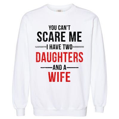 You Can't Scare Me I Have Two Daughters And A Wife Garment-Dyed Sweatshirt
